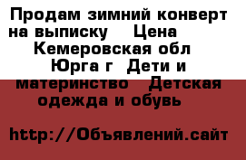 Продам зимний конверт на выписку  › Цена ­ 500 - Кемеровская обл., Юрга г. Дети и материнство » Детская одежда и обувь   